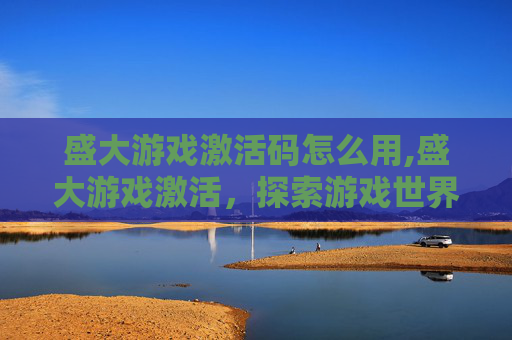 盛大游戏激活码怎么用,盛大游戏激活，探索游戏世界的无限可能