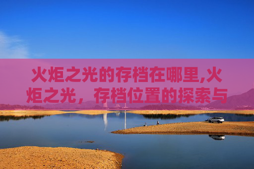 火炬之光的存档在哪里,火炬之光，存档位置的探索与管理