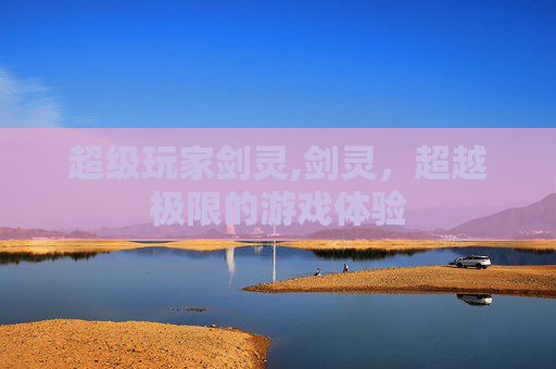 超级玩家剑灵,剑灵，超越极限的游戏体验