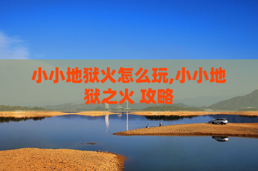 小小地狱火怎么玩,小小地狱之火 攻略