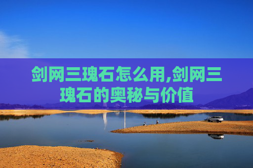 剑网三瑰石怎么用,剑网三瑰石的奥秘与价值