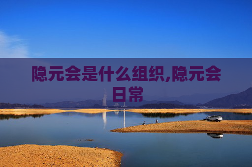 隐元会是什么组织,隐元会日常