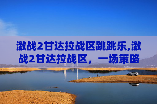 激战2甘达拉战区跳跳乐,激战2甘达拉战区，一场策略与勇气的较量