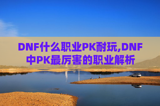 DNF什么职业PK耐玩,DNF中PK最厉害的职业解析