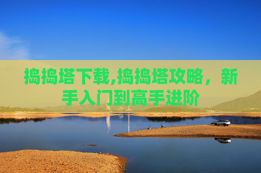 捣捣塔下载,捣捣塔攻略，新手入门到高手进阶