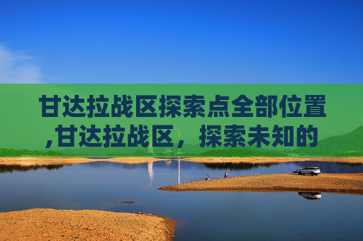甘达拉战区探索点全部位置,甘达拉战区，探索未知的边疆