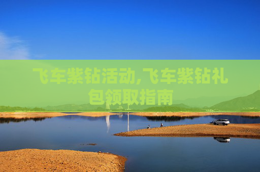 飞车紫钻活动,飞车紫钻礼包领取指南