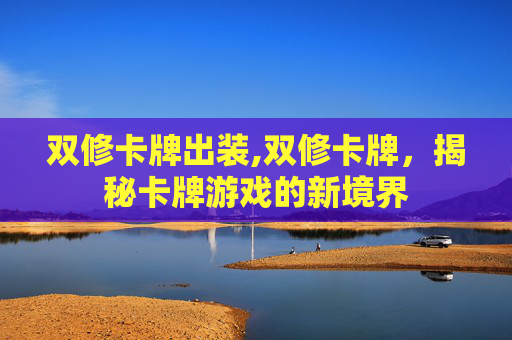 双修卡牌出装,双修卡牌，揭秘卡牌游戏的新境界