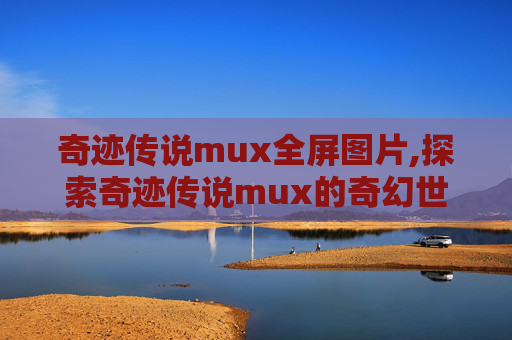 奇迹传说mux全屏图片,探索奇迹传说mux的奇幻世界