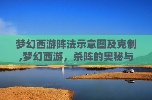 梦幻西游阵法示意图及克制,梦幻西游，杀阵的奥秘与策略