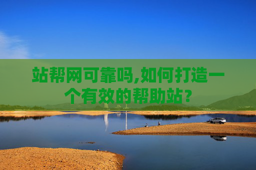 站帮网可靠吗,如何打造一个有效的帮助站？