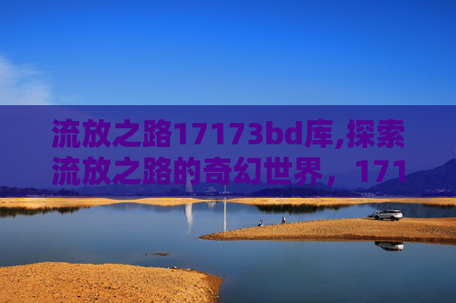 流放之路17173bd库,探索流放之路的奇幻世界，17173上的深度解析与玩家指南