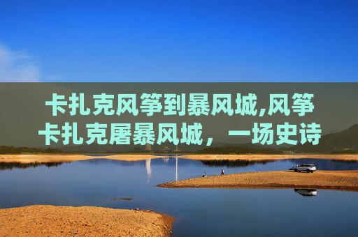 卡扎克风筝到暴风城,风筝卡扎克屠暴风城，一场史诗般的对决