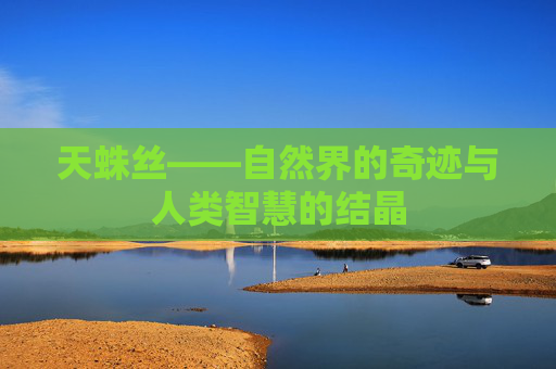 天蛛丝——自然界的奇迹与人类智慧的结晶