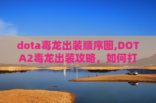 dota毒龙出装顺序图,DOTA2毒龙出装攻略，如何打造最强毒龙？