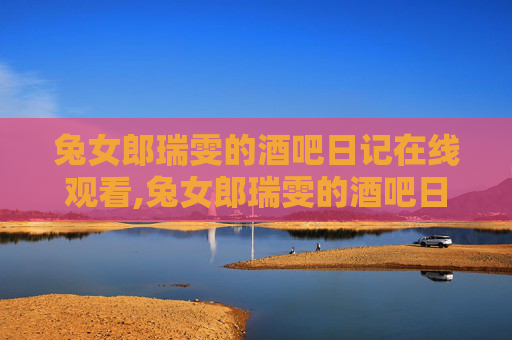 兔女郎瑞雯的酒吧日记在线观看,兔女郎瑞雯的酒吧日记