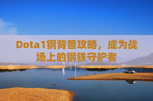 Dota1钢背兽攻略，成为战场上的钢铁守护者