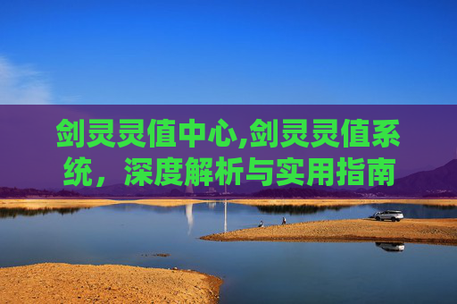 剑灵灵值中心,剑灵灵值系统，深度解析与实用指南