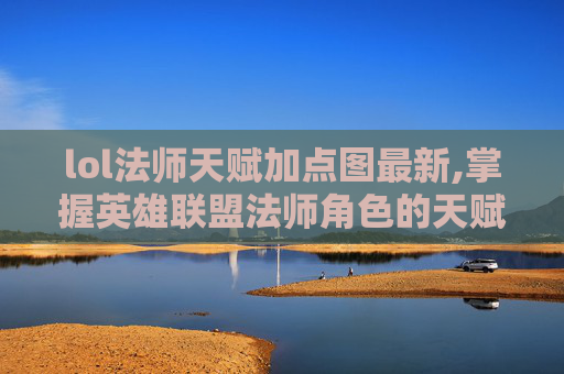 lol法师天赋加点图最新,掌握英雄联盟法师角色的天赋加点艺术