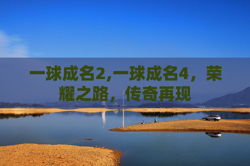 一球成名2,一球成名4，荣耀之路，传奇再现
