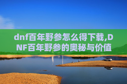 dnf百年野参怎么得下载,DNF百年野参的奥秘与价值