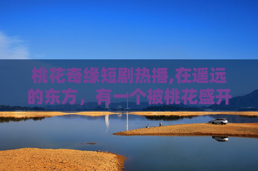桃花奇缘短剧热播,在遥远的东方，有一个被桃花盛开的村庄，那里流传着一个关于桃花精灵的传说。每当春天来临，桃花盛开的季节，村里的人们都会举行一场盛大的桃花节，庆祝春天的到来和桃花精灵的降临