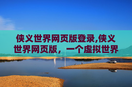 侠义世界网页版登录,侠义世界网页版，一个虚拟世界的冒险与挑战