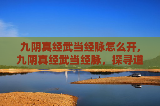 九阴真经武当经脉怎么开,九阴真经武当经脉，探寻道家内功的奥秘