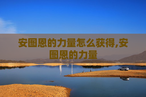 安图恩的力量怎么获得,安图恩的力量