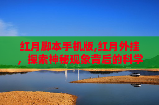 红月脚本手机版,红月外挂,探索神秘现象背后的科学与信仰 红月脚本手机版,红月外挂,探索神秘现象背后的科学与信仰
