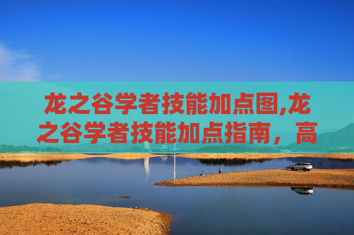 龙之谷学者技能加点图,龙之谷学者技能加点指南,高效提升你的战斗力 龙之谷学者技能加点图,龙之谷学者技能加点指南,高效提升你的战斗力