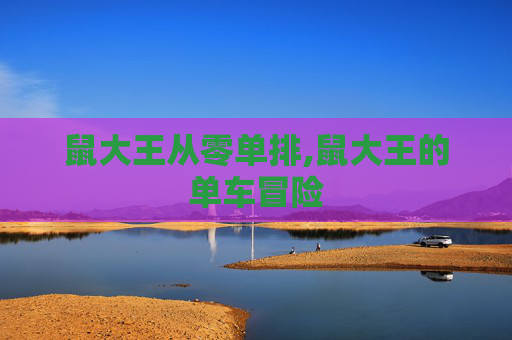 鼠大王从零单排,鼠大王的单车冒险 鼠大王从零单排,鼠大王的单车冒险