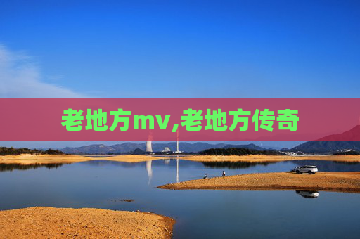 老地方mv,老地方传奇
