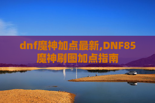 dnf魔神加点最新,DNF85魔神刷图加点指南 dnf魔神加点最新,DNF85魔神刷图加点指南