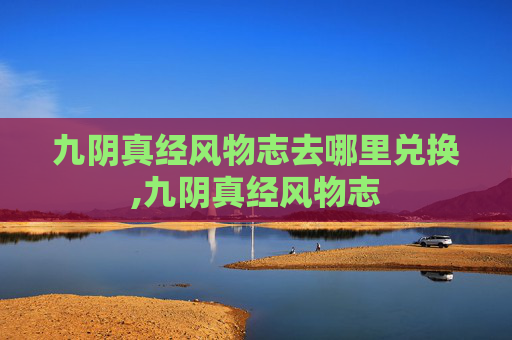 九阴真经风物志去哪里兑换,九阴真经风物志 九阴真经风物志去哪里兑换,九阴真经风物志
