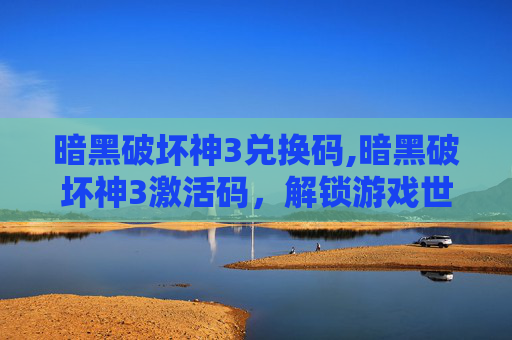 暗黑破坏神3兑换码,暗黑破坏神3激活码，解锁游戏世界的钥匙