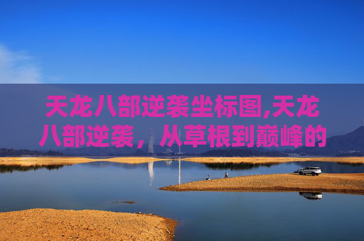 天龙八部逆袭坐标图,天龙八部逆袭,从草根到巅峰的传奇故事 天龙八部逆袭坐标图,天龙八部逆袭,从草根到巅峰的传奇故事