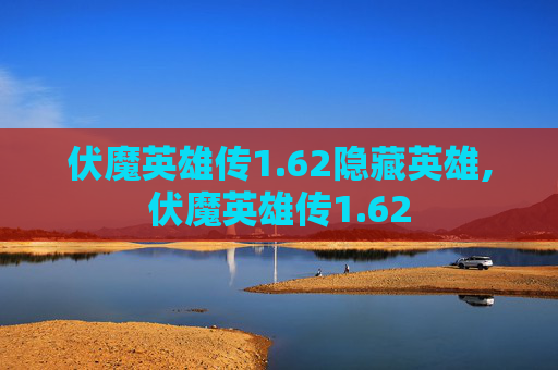 伏魔英雄传1.62隐藏英雄,伏魔英雄传1.62
