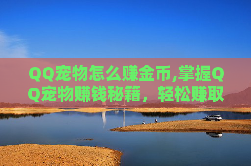 QQ宠物怎么赚金币,掌握QQ宠物赚钱秘籍，轻松赚取元宝