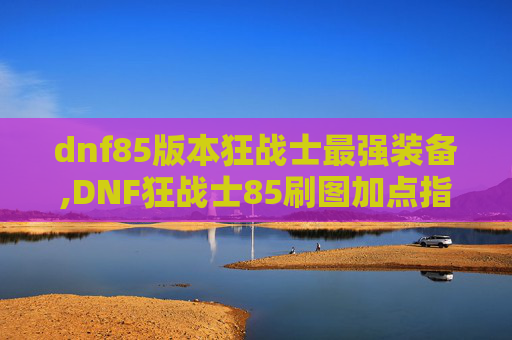 dnf85版本狂战士最强装备,DNF狂战士85刷图加点指南
