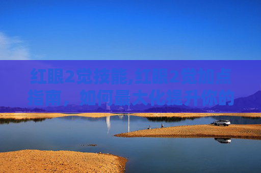 红眼2觉技能,红眼2觉加点指南,如何最大化提升你的输出能力