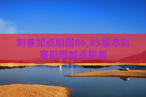 刺客加点刷图86,85版本刺客刷图加点指南