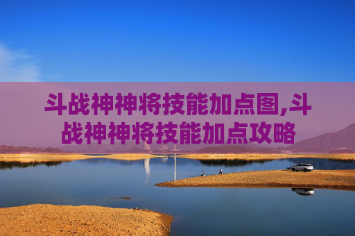 斗战神神将技能加点图,斗战神神将技能加点攻略