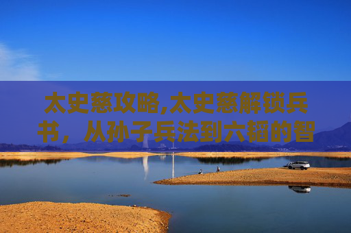 太史慈攻略,太史慈解锁兵书，从孙子兵法到六韬的智谋之旅
