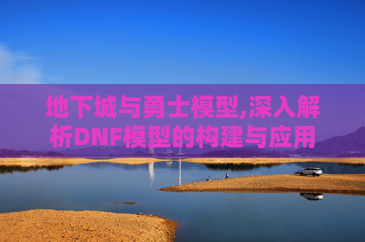 地下城与勇士模型,深入解析DNF模型的构建与应用