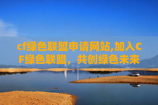 cf绿色联盟申请网站,加入CF绿色联盟，共创绿色未来