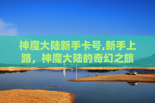 神魔大陆新手卡号,新手上路，神魔大陆的奇幻之旅