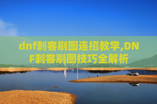 dnf刺客刷图连招教学,DNF刺客刷图技巧全解析 dnf刺客刷图连招教学,DNF刺客刷图技巧全解析