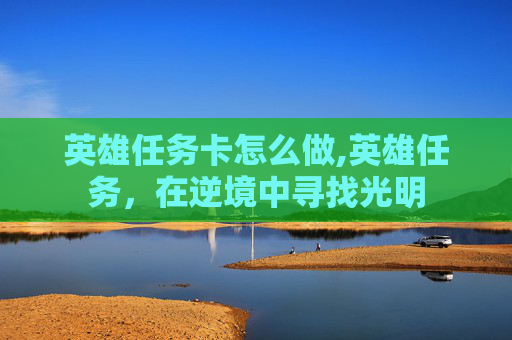 英雄任务卡怎么做,英雄任务，在逆境中寻找光明