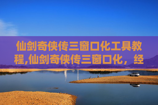 仙剑奇侠传三窗口化工具教程,仙剑奇侠传三窗口化，经典游戏的现代转型
